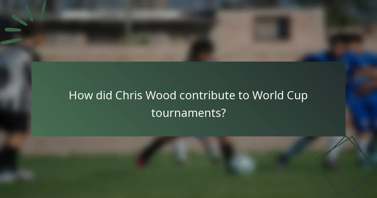 How did Chris Wood contribute to World Cup tournaments?