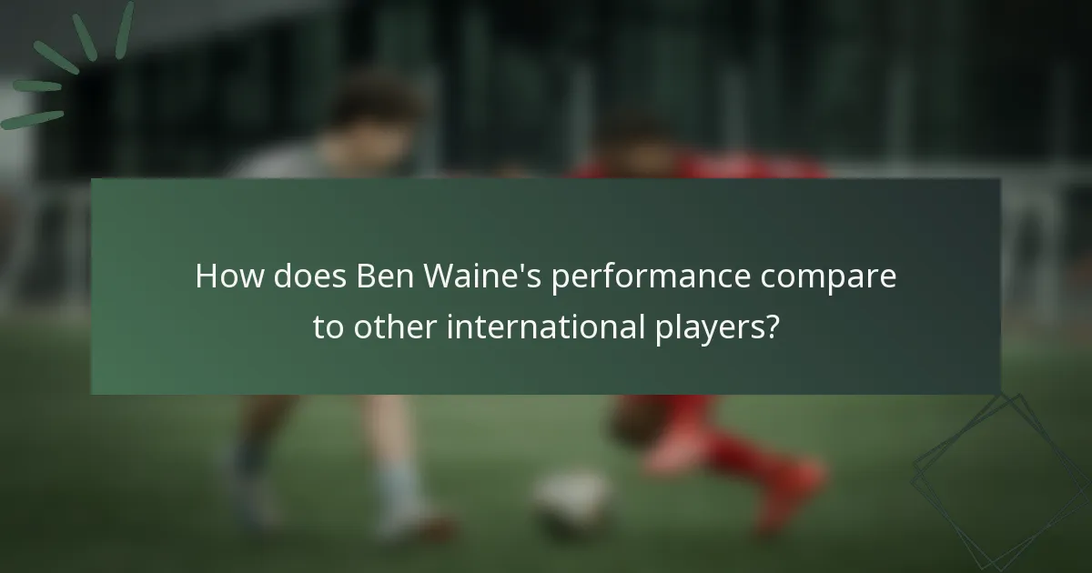 How does Ben Waine's performance compare to other international players?