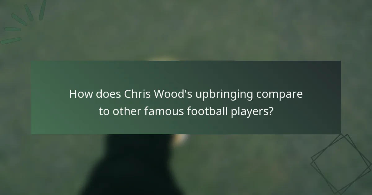 How does Chris Wood's upbringing compare to other famous football players?