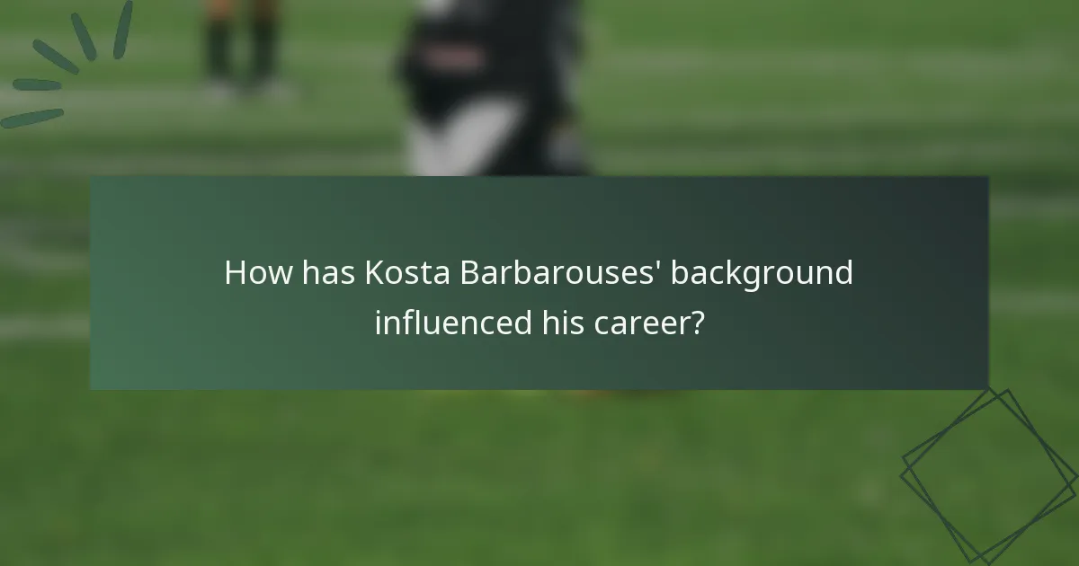How has Kosta Barbarouses' background influenced his career?