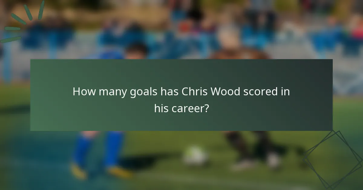How many goals has Chris Wood scored in his career?