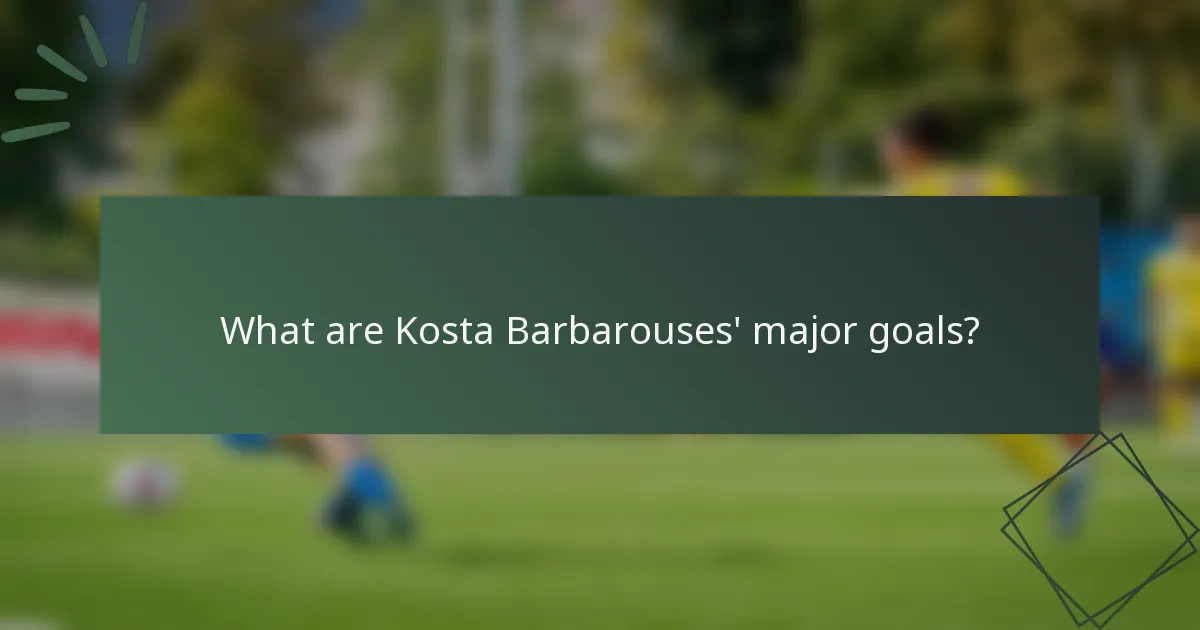 What are Kosta Barbarouses' major goals?