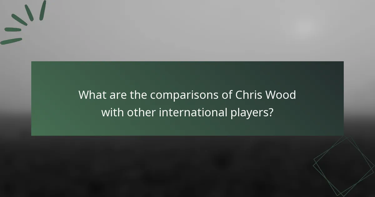 What are the comparisons of Chris Wood with other international players?