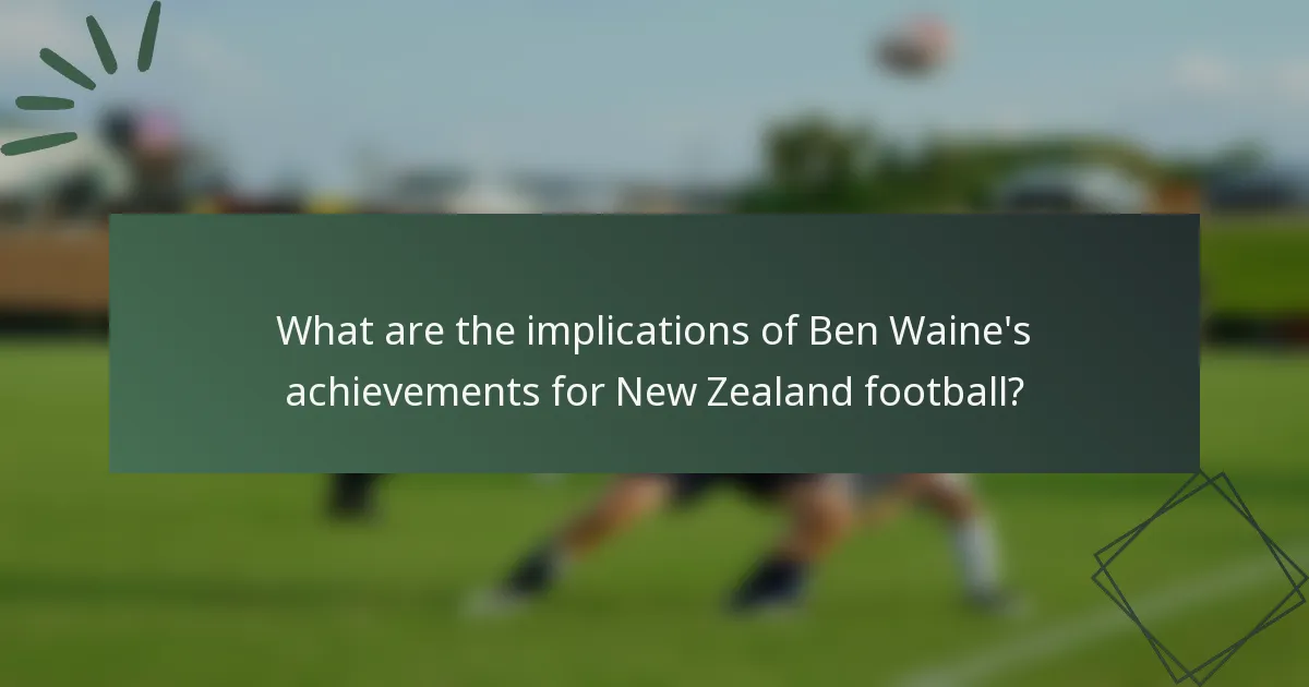 What are the implications of Ben Waine's achievements for New Zealand football?