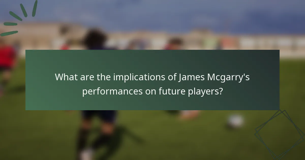 What are the implications of James Mcgarry's performances on future players?