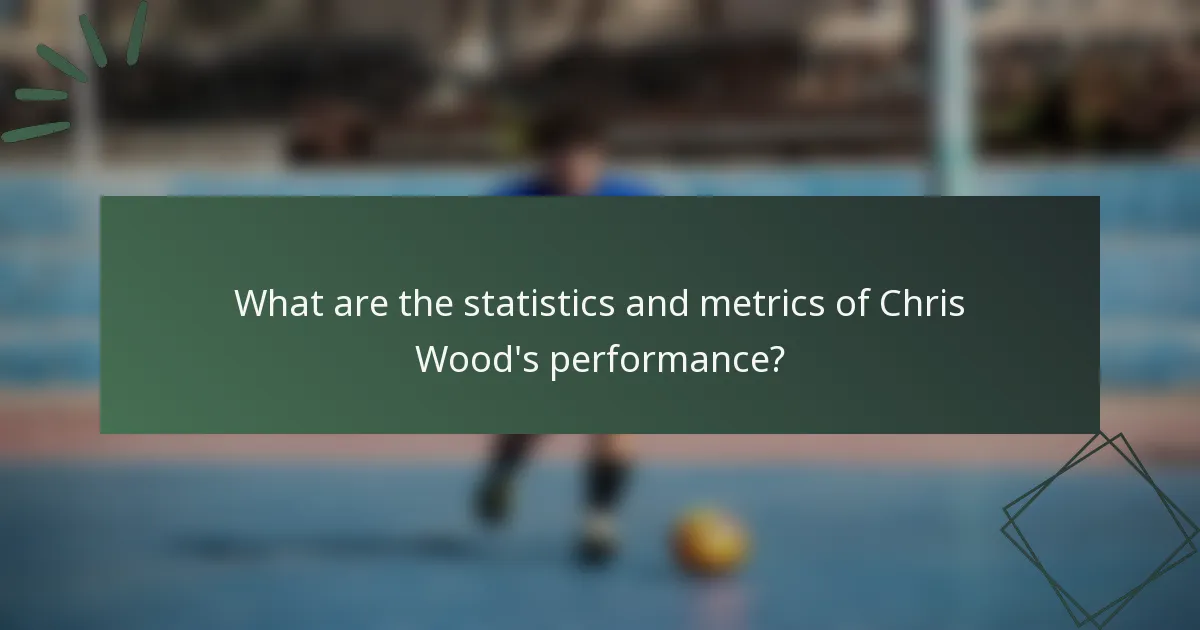 What are the statistics and metrics of Chris Wood's performance?