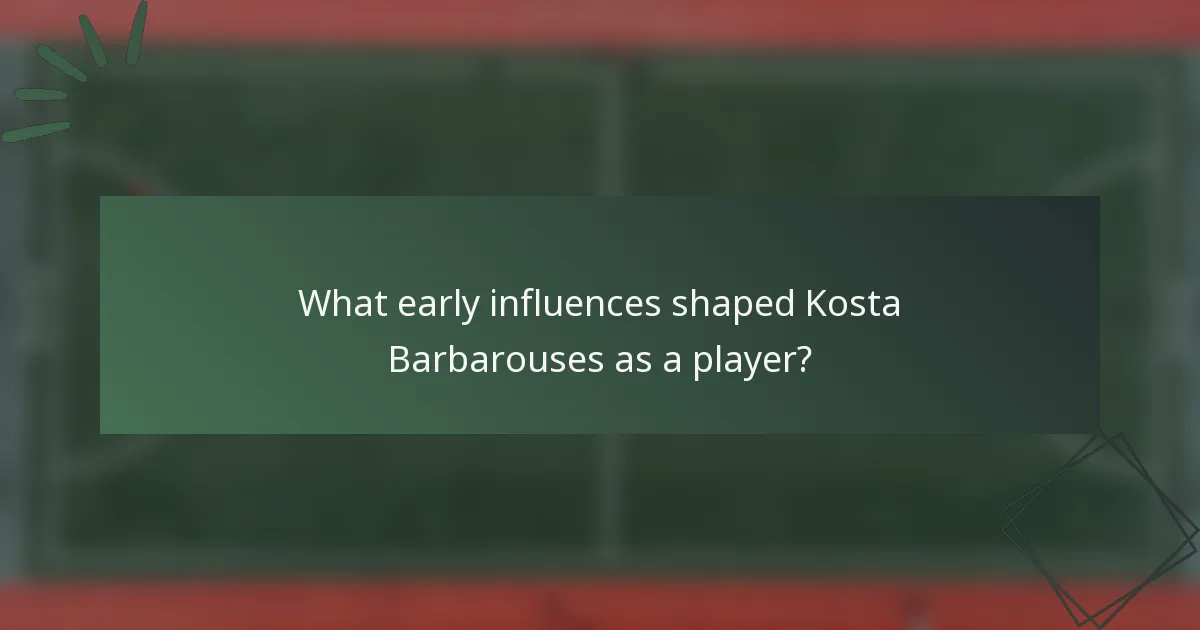 What early influences shaped Kosta Barbarouses as a player?