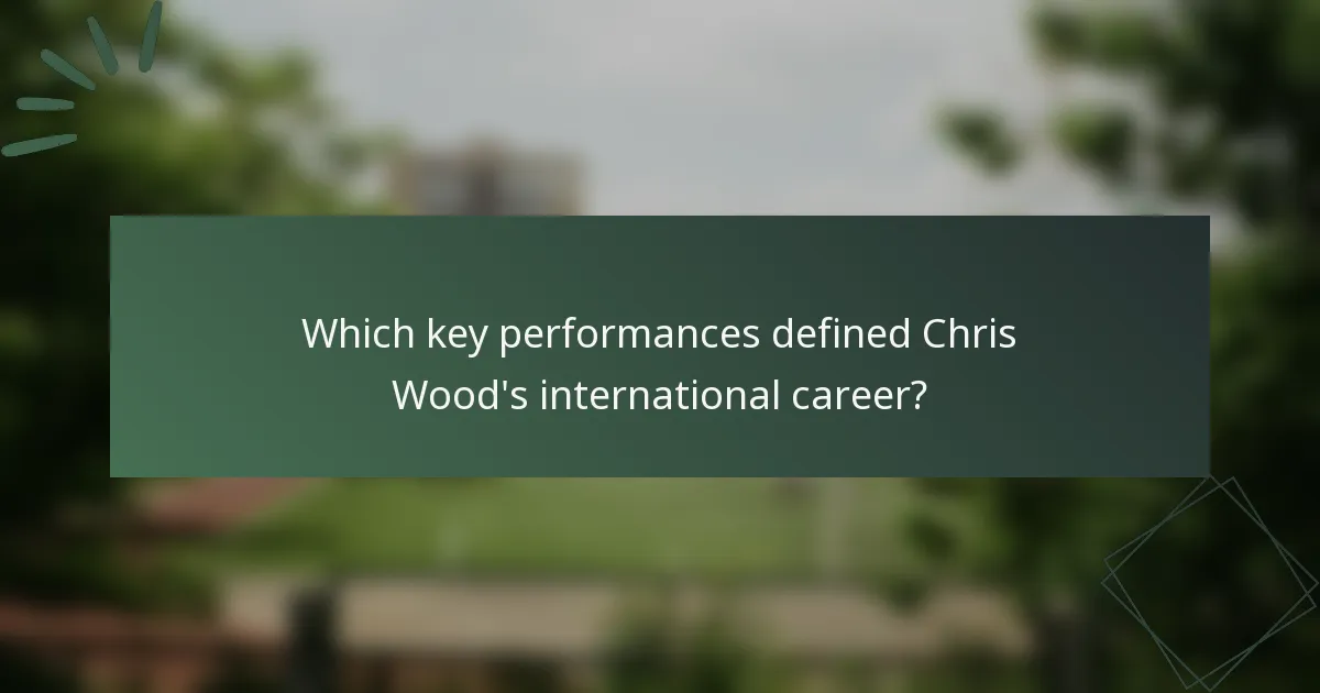 Which key performances defined Chris Wood's international career?